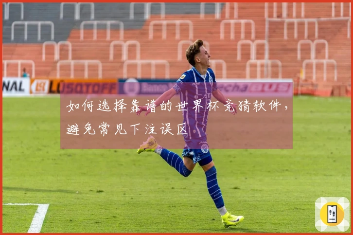 如何选择靠谱的世界杯竞猜软件，避免常见下注误区