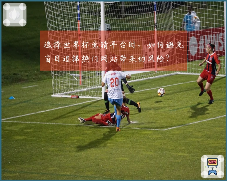 选择世界杯竞猜平台时，如何避免盲目追捧热门网站带来的风险？