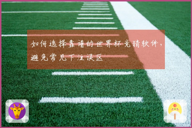 如何选择靠谱的世界杯竞猜软件，避免常见下注误区