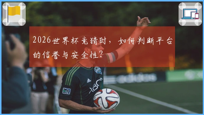2026世界杯竞猜时，如何判断平台的信誉与安全性？