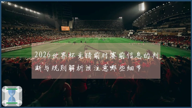 2026世界杯竞猜前对赛前信息的判断与规则解析该注意哪些细节