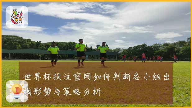 世界杯投注官网如何判断各小组出线形势与策略分析