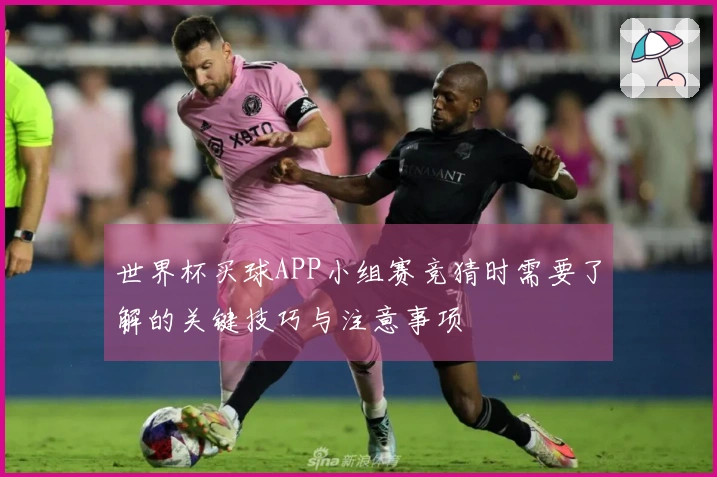 世界杯买球APP小组赛竞猜时需要了解的关键技巧与注意事项
