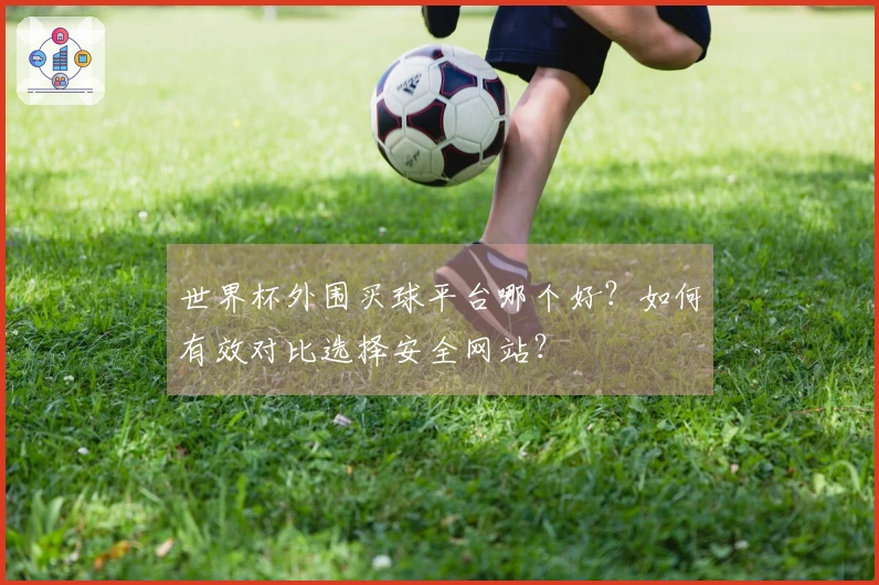 世界杯外围买球平台哪个好？如何有效对比选择安全网站？
