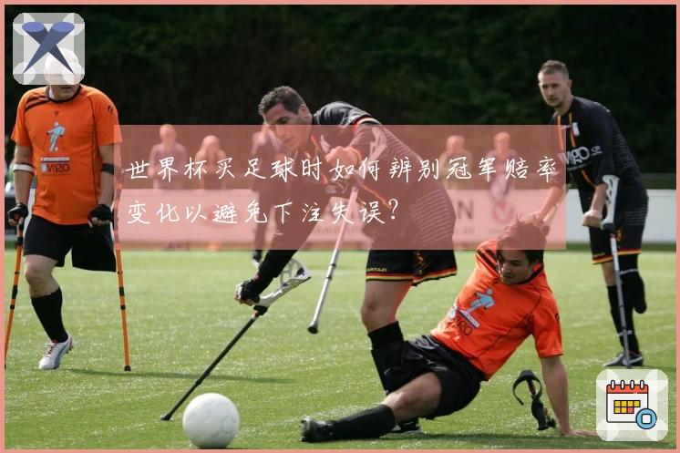 世界杯买足球时如何辨别冠军赔率变化以避免下注失误？