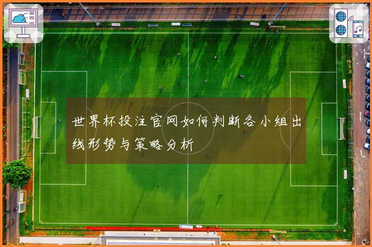 世界杯投注官网如何判断各小组出线形势与策略分析