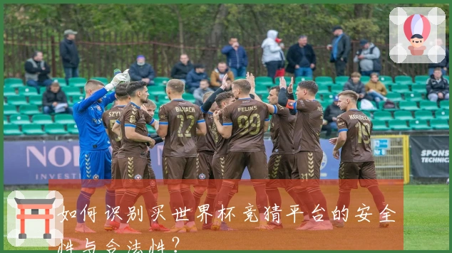 如何识别买世界杯竞猜平台的安全性与合法性？