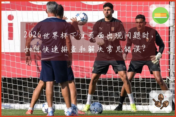 2026世界杯下注页面出现问题时，如何快速排查和解决常见错误？