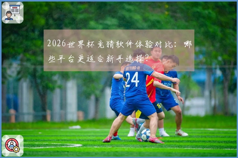 2026世界杯竞猜软件体验对比：哪些平台更适合新手选择？