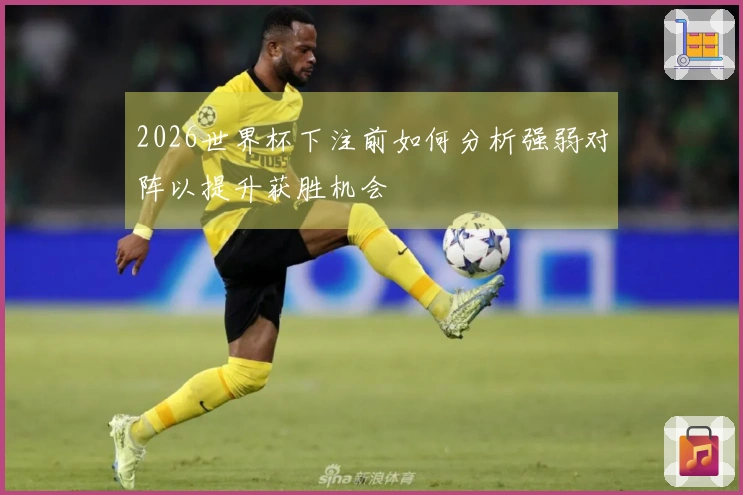 2026世界杯下注前如何分析强弱对阵以提升获胜机会