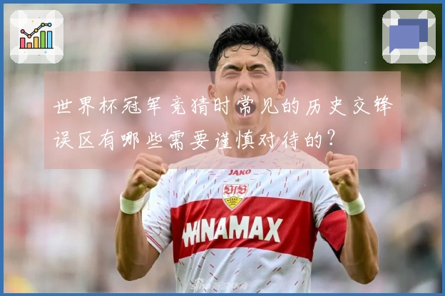 世界杯冠军竞猜时常见的历史交锋误区有哪些需要谨慎对待的？