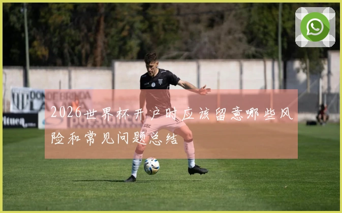 2026世界杯开户时应该留意哪些风险和常见问题总结
