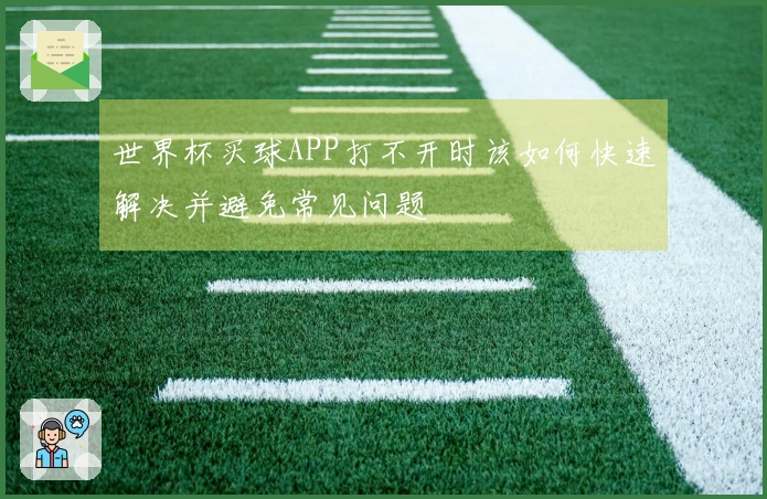 世界杯买球APP打不开时该如何快速解决并避免常见问题