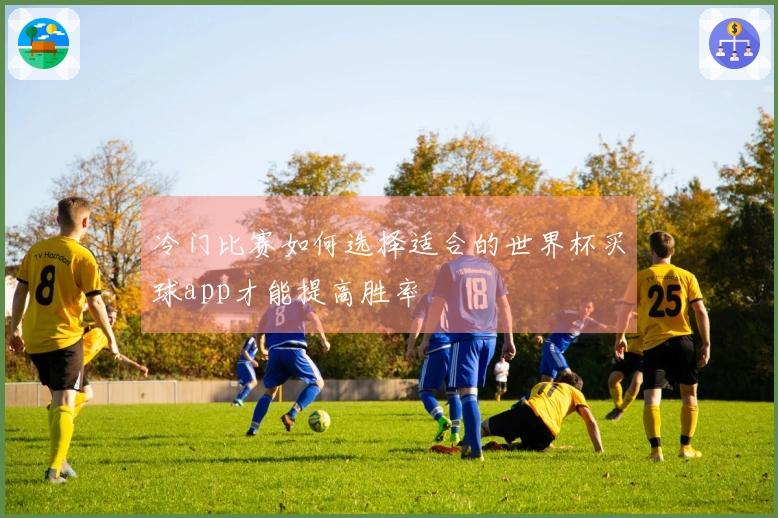 冷门比赛如何选择适合的世界杯买球app才能提高胜率