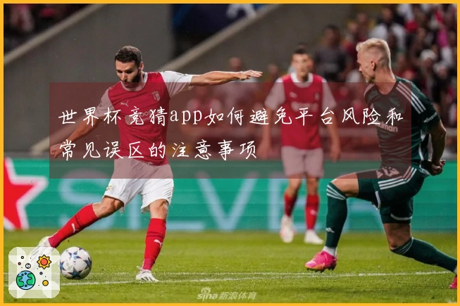 世界杯竞猜app如何避免平台风险和常见误区的注意事项