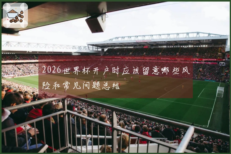 2026世界杯开户时应该留意哪些风险和常见问题总结