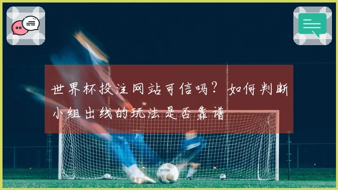 世界杯投注网站可信吗？如何判断小组出线的玩法是否靠谱