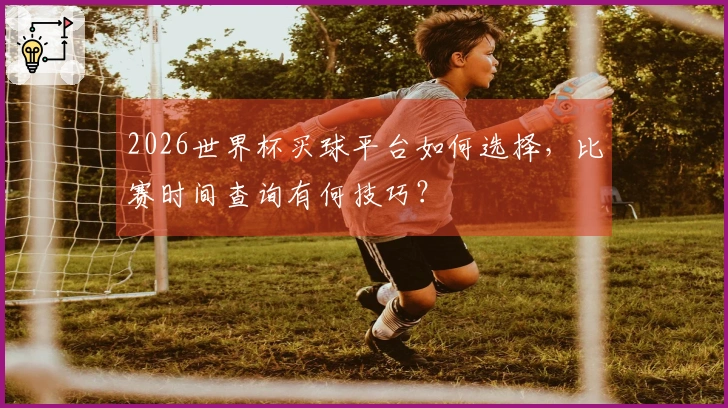 2026世界杯买球平台如何选择，比赛时间查询有何技巧？