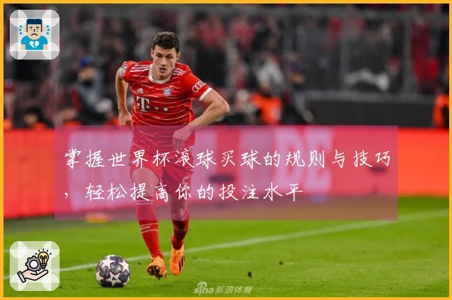 掌握世界杯滚球买球的规则与技巧，轻松提高你的投注水平