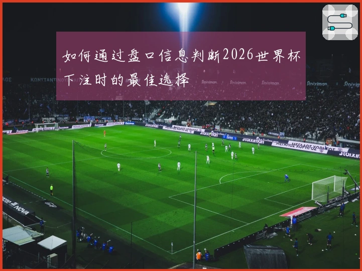 如何通过盘口信息判断2026世界杯下注时的最佳选择