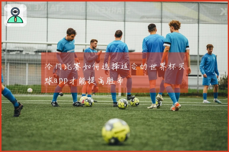 冷门比赛如何选择适合的世界杯买球app才能提高胜率