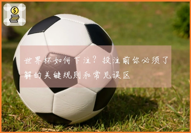 世界杯如何下注？投注前你必须了解的关键规则和常见误区