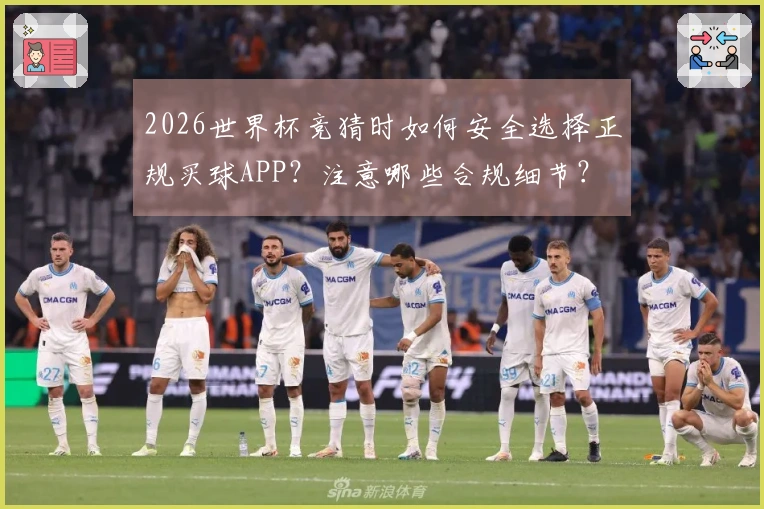 2026世界杯竞猜时如何安全选择正规买球APP？注意哪些合规细节？