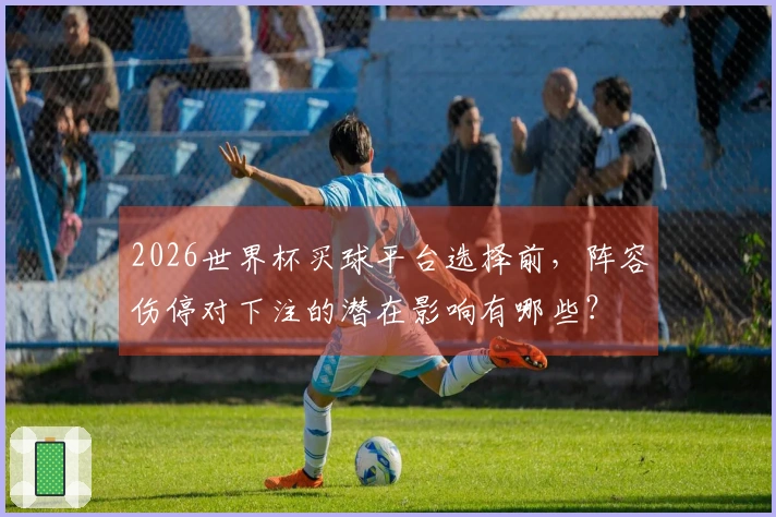 2026世界杯买球平台选择前，阵容伤停对下注的潜在影响有哪些？